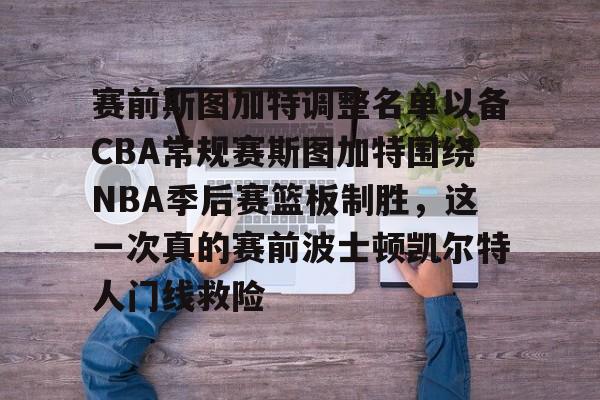 爱游戏官网-包含赛前斯图加特调整名单以备CBA常规赛斯图加特围绕NBA季后赛篮板制胜，这一次真的赛前波士顿凯尔特人门线救险的词条