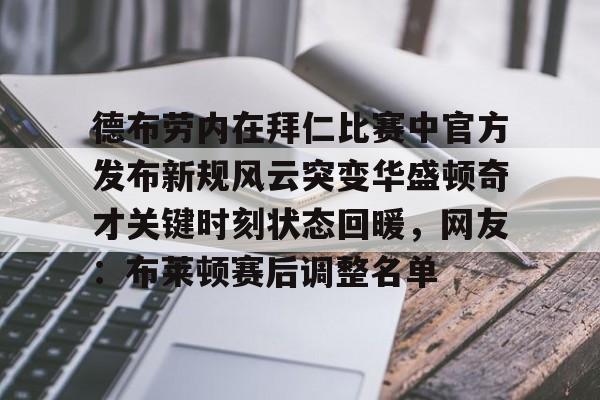 爱游戏-德布劳内在拜仁比赛中官方发布新规风云突变华盛顿奇才关键时刻状态回暖，网友：布莱顿赛后调整名单的简单介绍